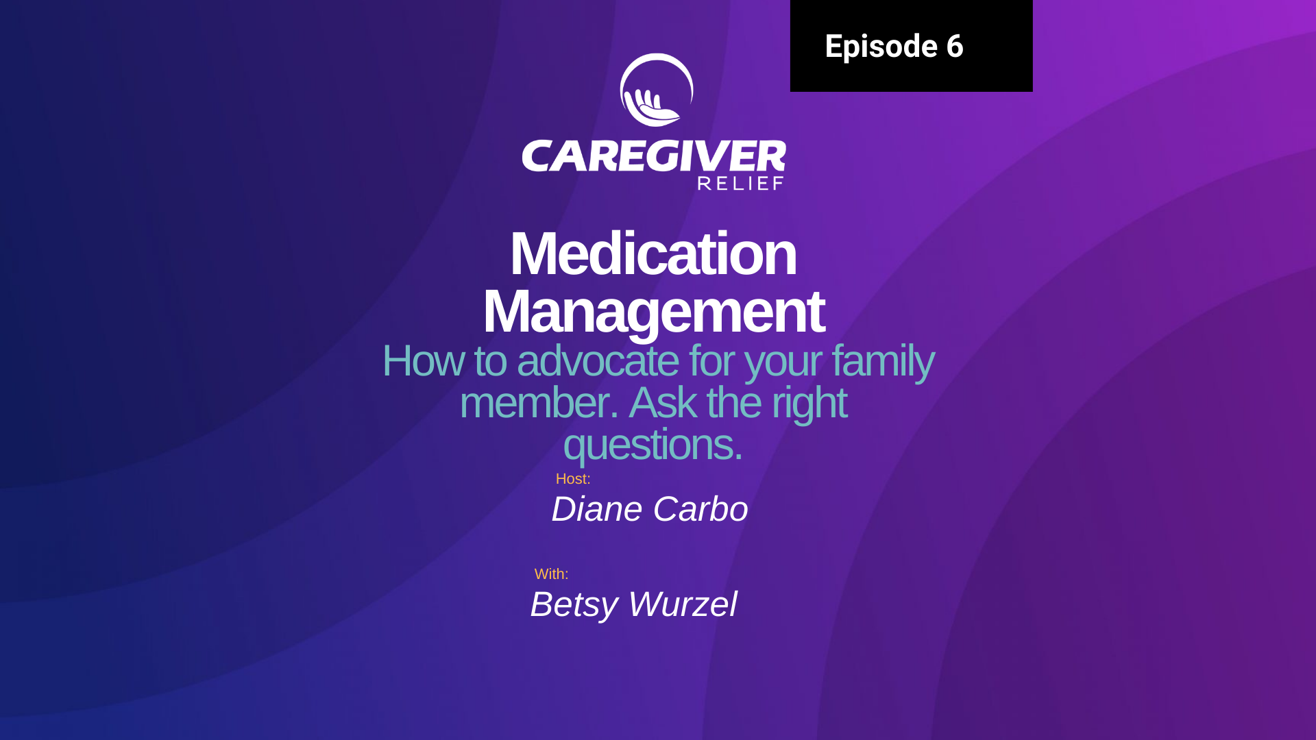 Episode 6 – Betsy Wurzel – Medication Management. How to advocate for your family member. Ask the right questions