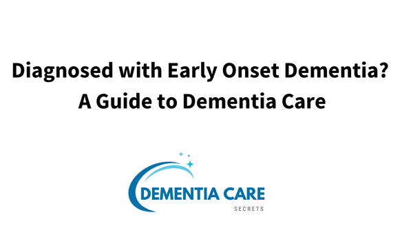 Diagnosed with Early Onset Dementia? A Guide to Dementia Care