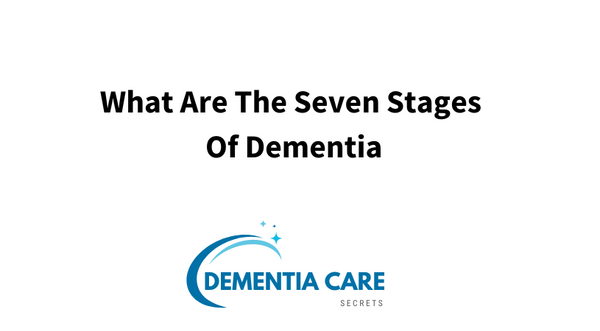 What Are The Seven Stages Of Dementia?