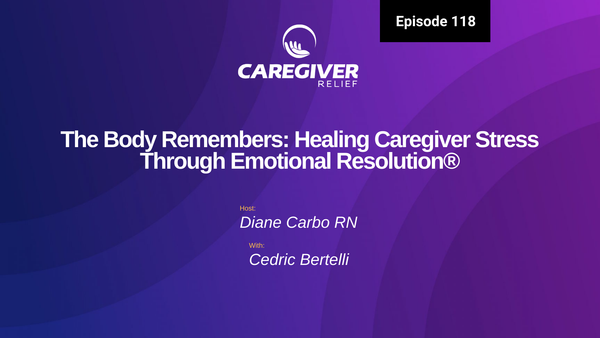 The Body Remembers: Healing Caregiver Stress Through Emotional Resolution® with Cedric Bertelli - Episode 118