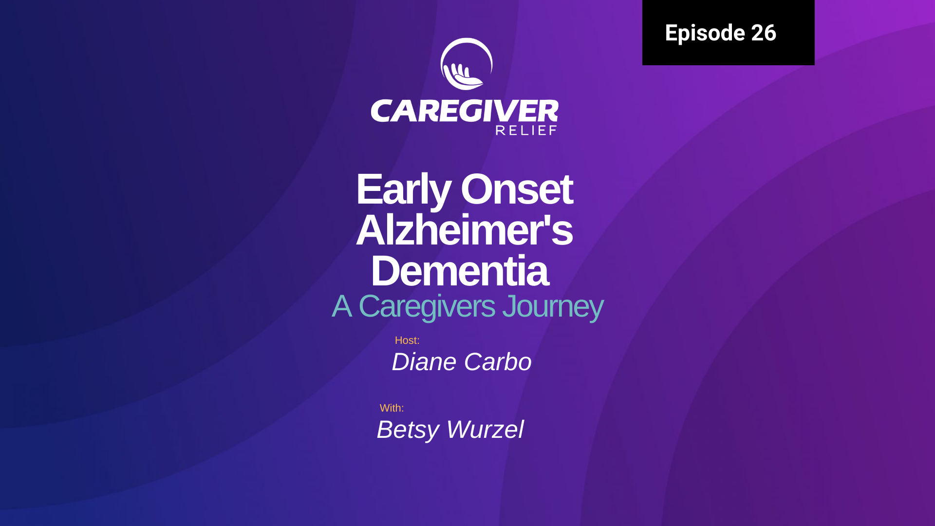 Episode 26 – Betsy Wurzel – Early Onset Alzheimer’s Dementia A Caregivers Journey